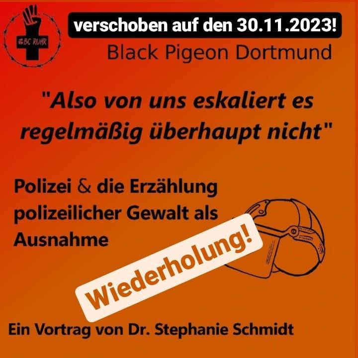 Orangener Hintergrund mit dem Logo des ABC Ruhr, einem Polizeihelm und folgendem Text: " verschoben auf den 30.11.2023! Black Pigeon Dortmund "Also von uns eskaliert es regelmäßig überhaupt nicht" Polizei und die Erzählung polizeilicher Gewalt als Ausnahme; Wiederholung! ; Ein Vortrag von Dr. Stephanie Schmidt"