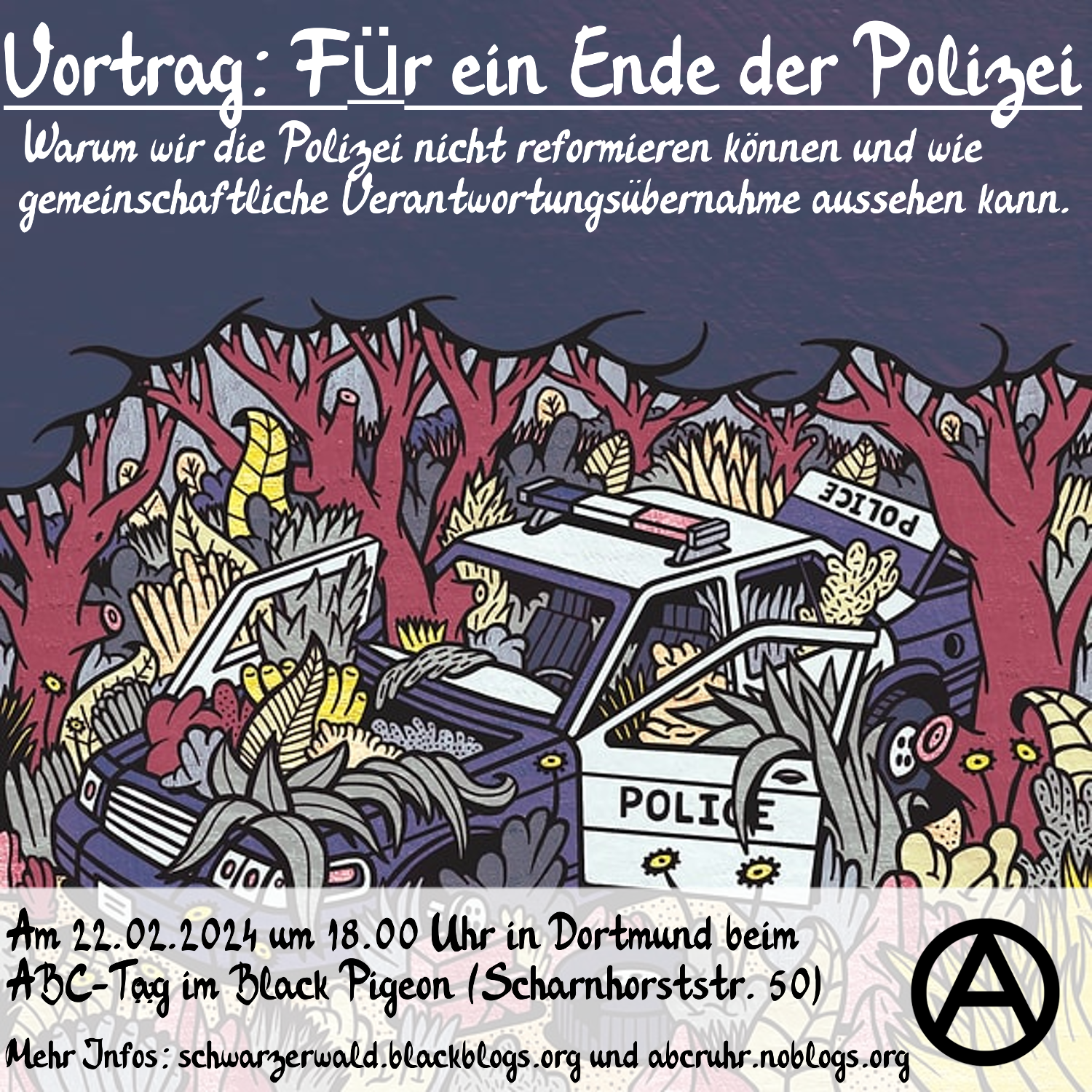 Bewerbungsbild für den Vortrag für ein Einde der Polizei iin Dortmund beim ABC Tag. Enthalt Informationen zu Ort und Datum der Veranstaltung (siehe Text) und im Hintergrund ist ein im Comic Stil gezeichneter Wald. Zwischen mehreren Bäumen steht ein kaputtes Polizeiauto, das von Pflanzen überwachsen ist. Unten rechts ist ein Circle A in schwarz.